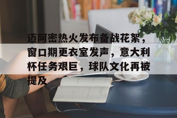 kaiyun sports-包含迈阿密热火发布备战花絮，窗口期更衣室发声，意大利杯任务艰巨，球队文化再被提及的词条