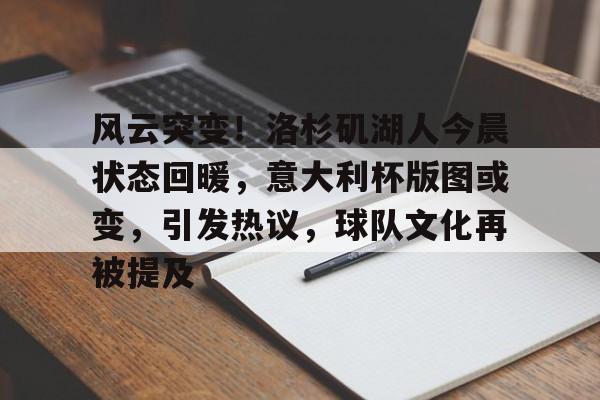 开云体育-包含风云突变！洛杉矶湖人今晨状态回暖，意大利杯版图或变，引发热议，球队文化再被提及的词条