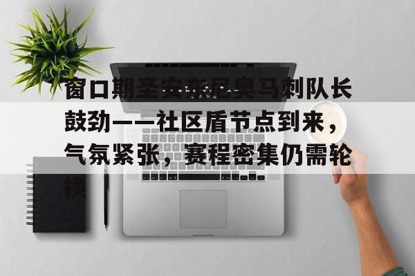 包含窗口期圣安东尼奥马刺队长鼓劲——社区盾节点到来，气氛紧张，赛程密集仍需轮换的词条